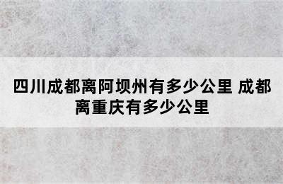 四川成都离阿坝州有多少公里 成都离重庆有多少公里